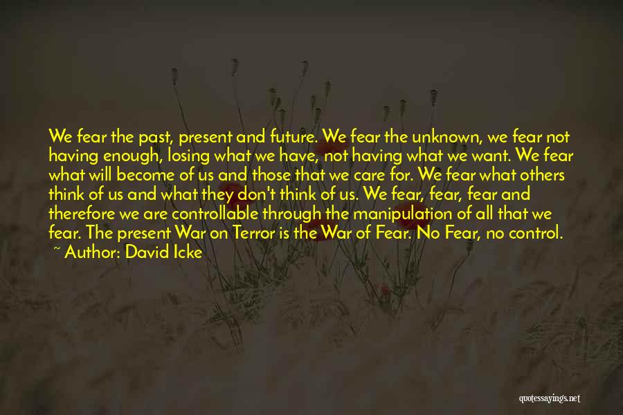 David Icke Quotes: We Fear The Past, Present And Future. We Fear The Unknown, We Fear Not Having Enough, Losing What We Have,