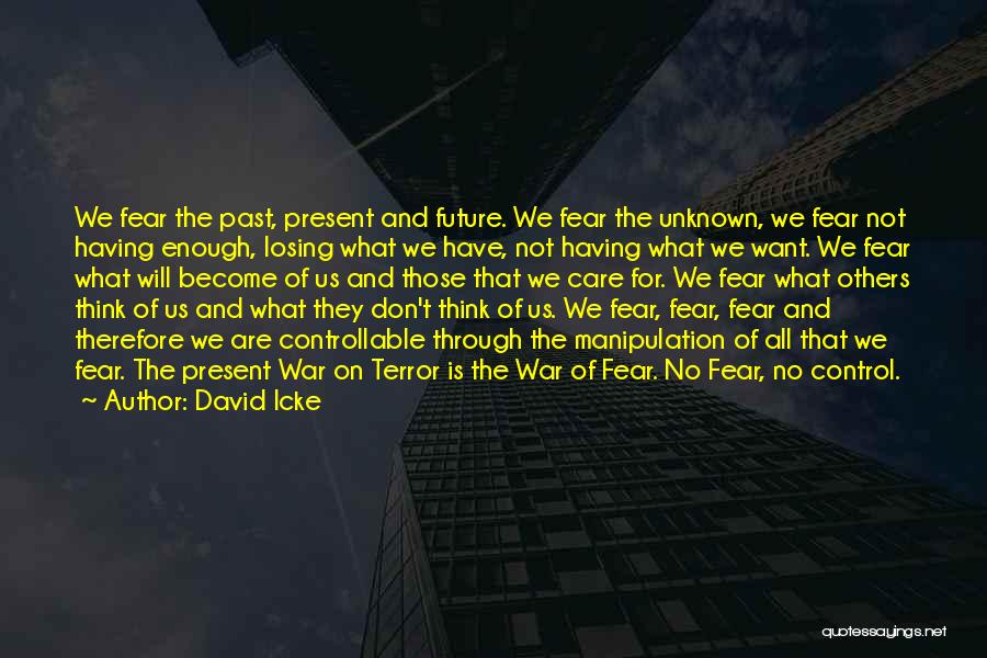 David Icke Quotes: We Fear The Past, Present And Future. We Fear The Unknown, We Fear Not Having Enough, Losing What We Have,