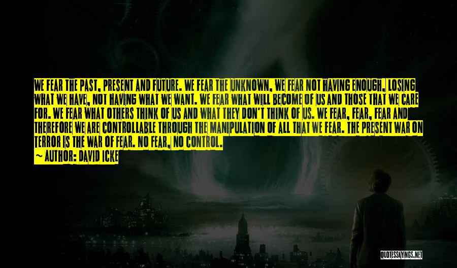 David Icke Quotes: We Fear The Past, Present And Future. We Fear The Unknown, We Fear Not Having Enough, Losing What We Have,