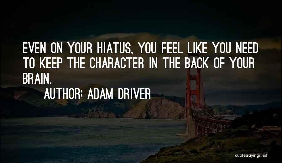 Adam Driver Quotes: Even On Your Hiatus, You Feel Like You Need To Keep The Character In The Back Of Your Brain.