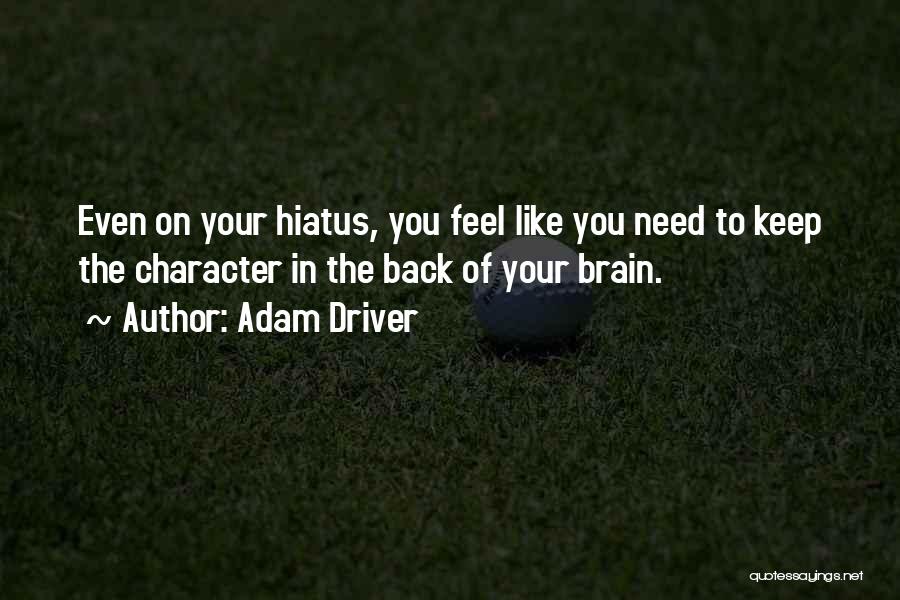 Adam Driver Quotes: Even On Your Hiatus, You Feel Like You Need To Keep The Character In The Back Of Your Brain.