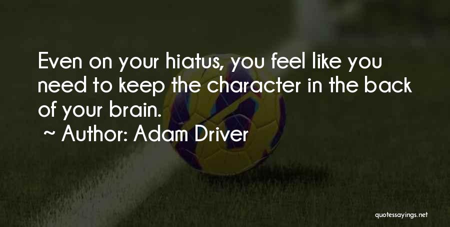 Adam Driver Quotes: Even On Your Hiatus, You Feel Like You Need To Keep The Character In The Back Of Your Brain.