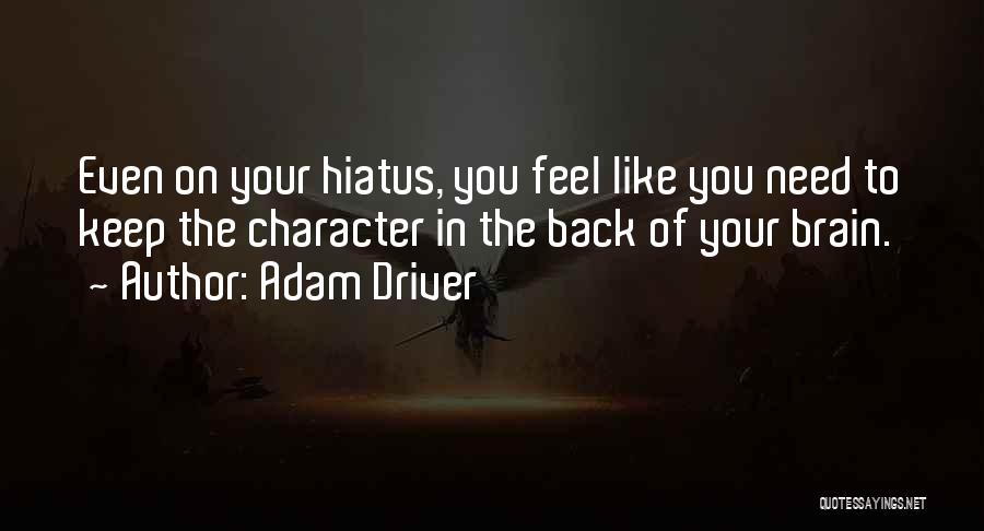 Adam Driver Quotes: Even On Your Hiatus, You Feel Like You Need To Keep The Character In The Back Of Your Brain.