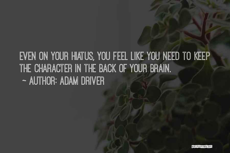 Adam Driver Quotes: Even On Your Hiatus, You Feel Like You Need To Keep The Character In The Back Of Your Brain.