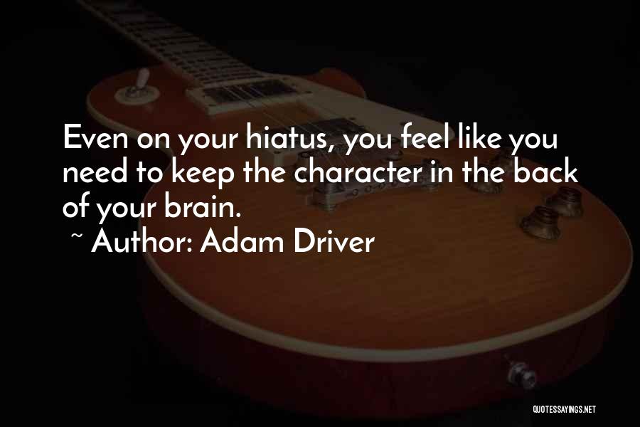 Adam Driver Quotes: Even On Your Hiatus, You Feel Like You Need To Keep The Character In The Back Of Your Brain.