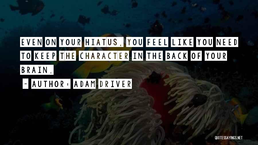 Adam Driver Quotes: Even On Your Hiatus, You Feel Like You Need To Keep The Character In The Back Of Your Brain.