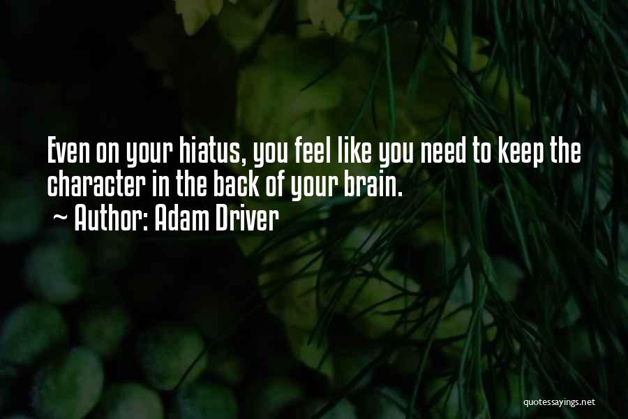 Adam Driver Quotes: Even On Your Hiatus, You Feel Like You Need To Keep The Character In The Back Of Your Brain.