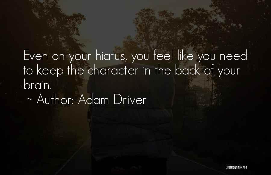 Adam Driver Quotes: Even On Your Hiatus, You Feel Like You Need To Keep The Character In The Back Of Your Brain.