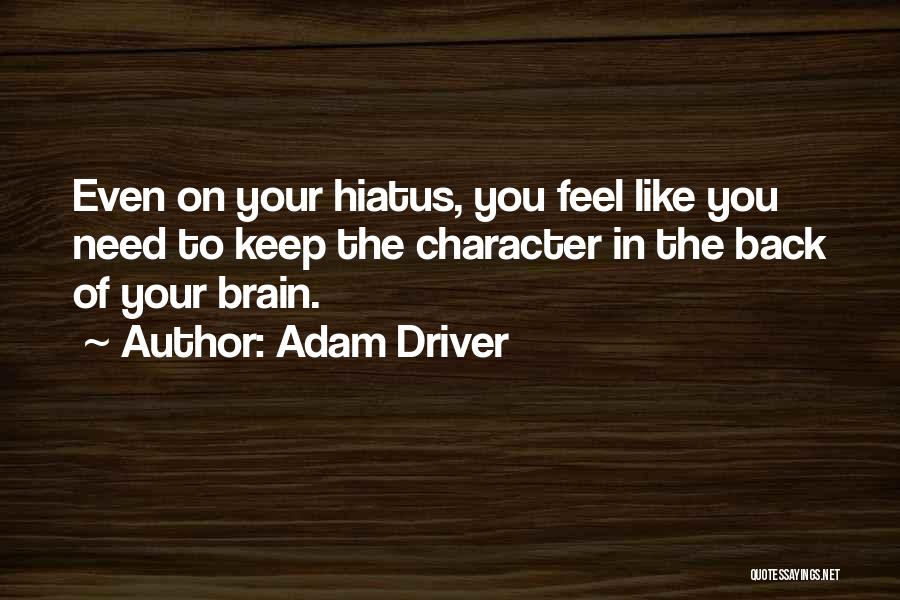 Adam Driver Quotes: Even On Your Hiatus, You Feel Like You Need To Keep The Character In The Back Of Your Brain.
