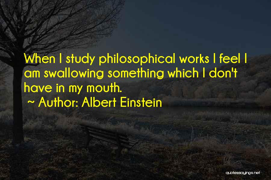 Albert Einstein Quotes: When I Study Philosophical Works I Feel I Am Swallowing Something Which I Don't Have In My Mouth.