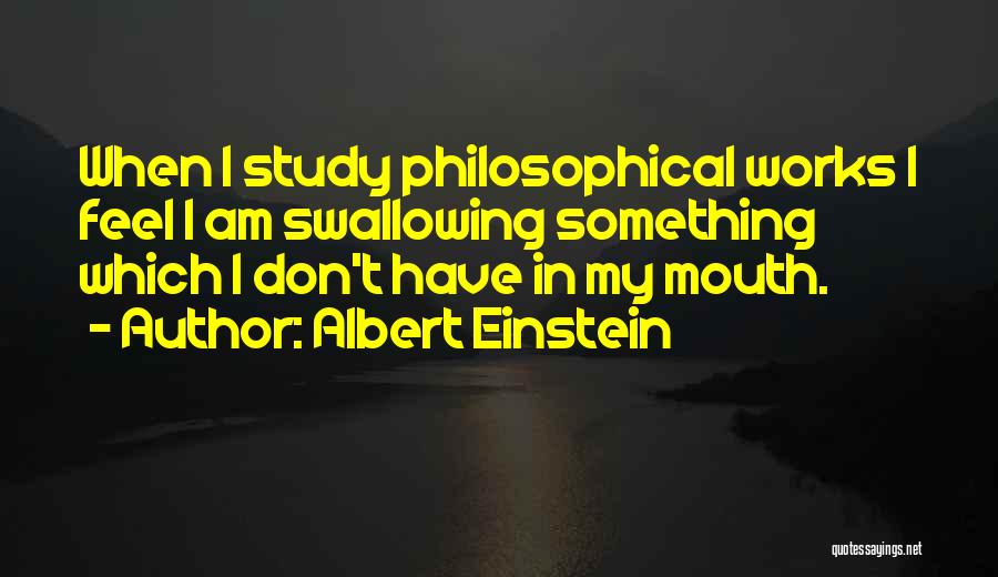 Albert Einstein Quotes: When I Study Philosophical Works I Feel I Am Swallowing Something Which I Don't Have In My Mouth.