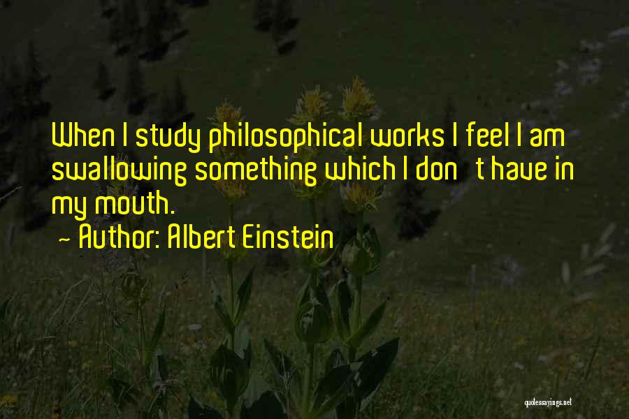 Albert Einstein Quotes: When I Study Philosophical Works I Feel I Am Swallowing Something Which I Don't Have In My Mouth.