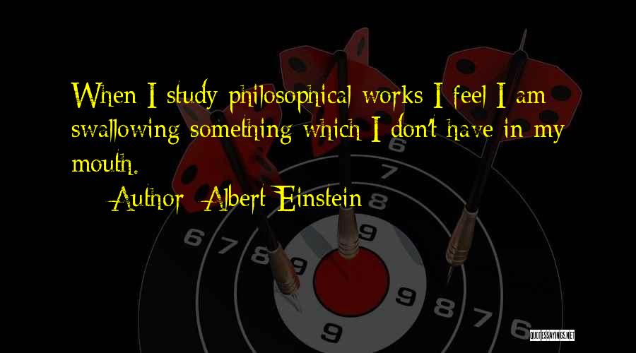 Albert Einstein Quotes: When I Study Philosophical Works I Feel I Am Swallowing Something Which I Don't Have In My Mouth.