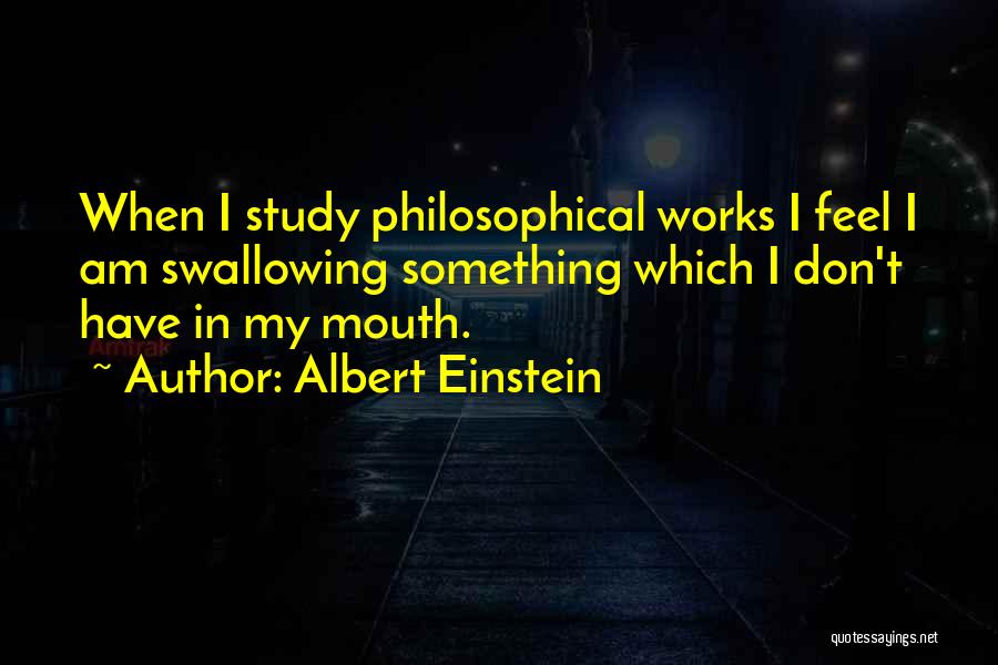 Albert Einstein Quotes: When I Study Philosophical Works I Feel I Am Swallowing Something Which I Don't Have In My Mouth.