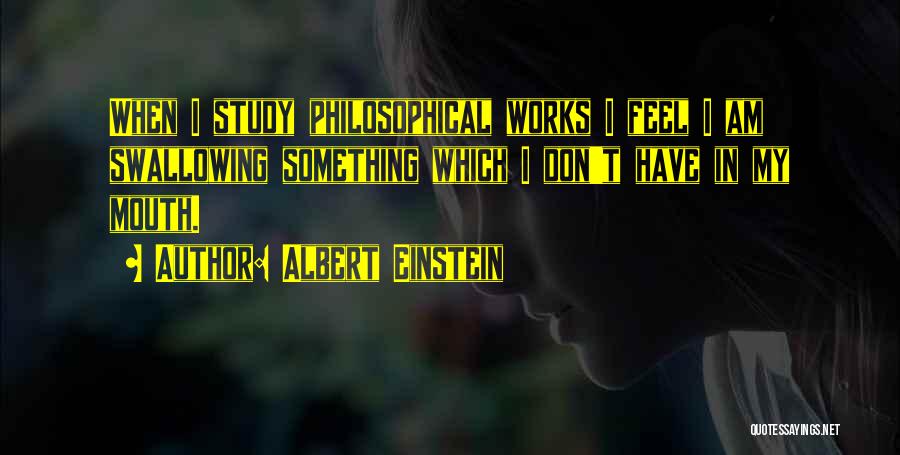 Albert Einstein Quotes: When I Study Philosophical Works I Feel I Am Swallowing Something Which I Don't Have In My Mouth.