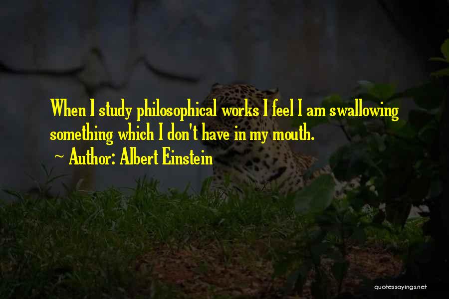 Albert Einstein Quotes: When I Study Philosophical Works I Feel I Am Swallowing Something Which I Don't Have In My Mouth.
