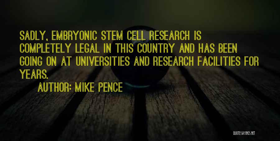 Mike Pence Quotes: Sadly, Embryonic Stem Cell Research Is Completely Legal In This Country And Has Been Going On At Universities And Research