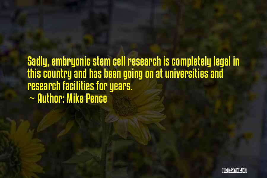 Mike Pence Quotes: Sadly, Embryonic Stem Cell Research Is Completely Legal In This Country And Has Been Going On At Universities And Research