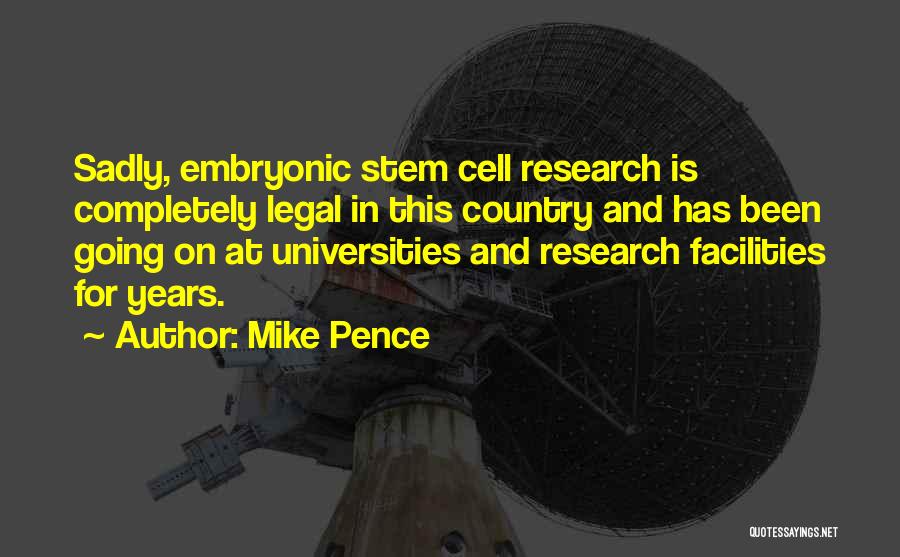 Mike Pence Quotes: Sadly, Embryonic Stem Cell Research Is Completely Legal In This Country And Has Been Going On At Universities And Research