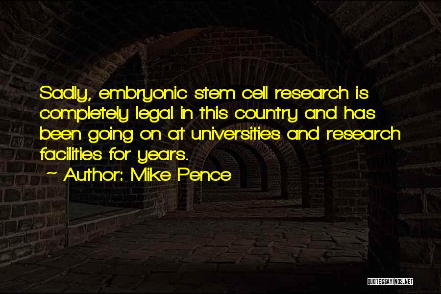 Mike Pence Quotes: Sadly, Embryonic Stem Cell Research Is Completely Legal In This Country And Has Been Going On At Universities And Research