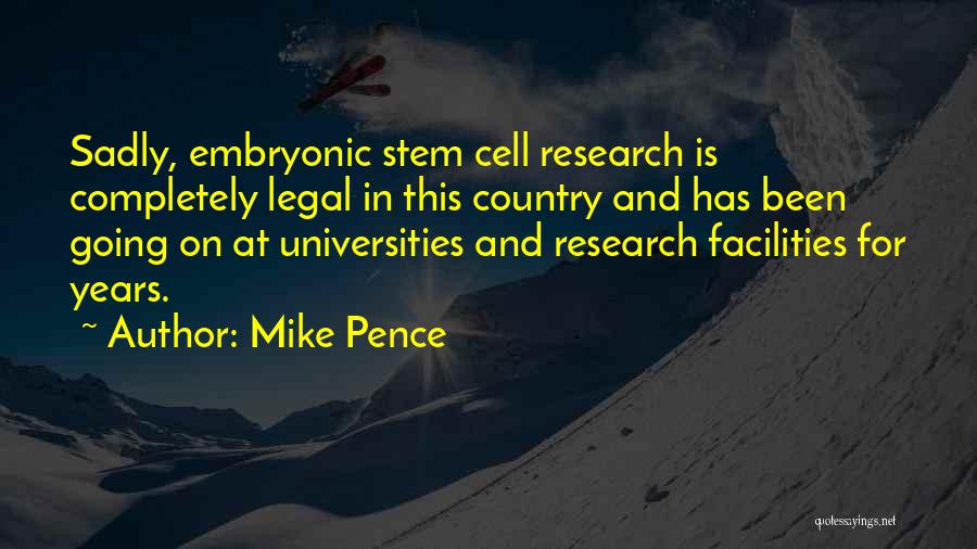 Mike Pence Quotes: Sadly, Embryonic Stem Cell Research Is Completely Legal In This Country And Has Been Going On At Universities And Research