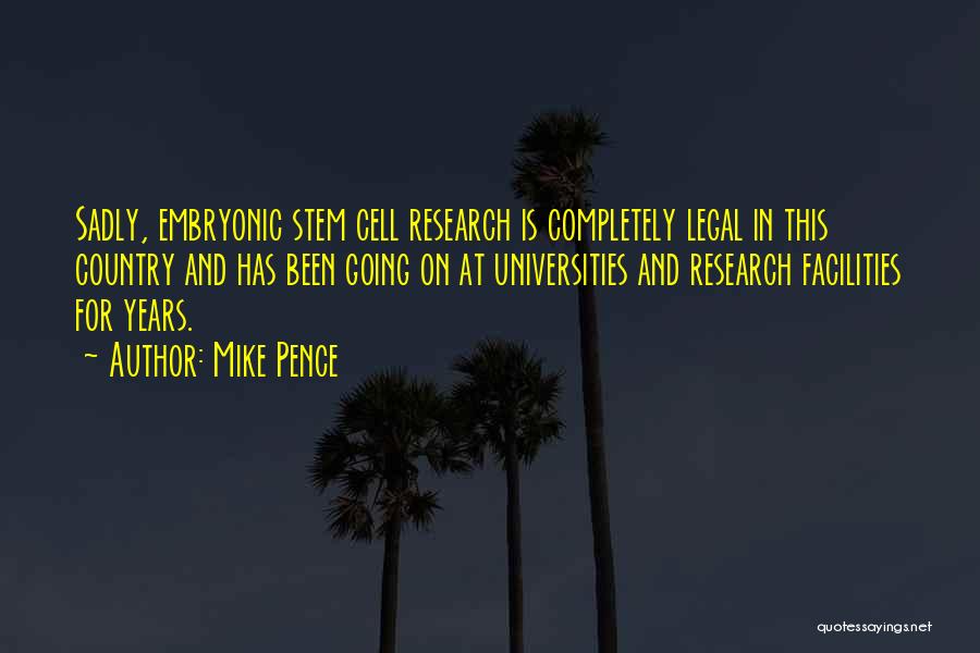 Mike Pence Quotes: Sadly, Embryonic Stem Cell Research Is Completely Legal In This Country And Has Been Going On At Universities And Research