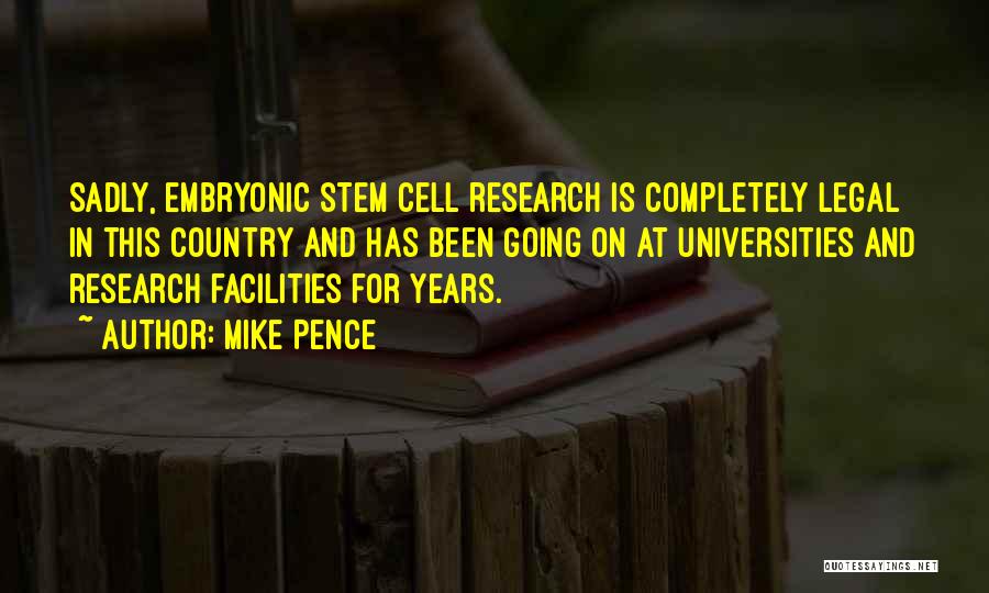 Mike Pence Quotes: Sadly, Embryonic Stem Cell Research Is Completely Legal In This Country And Has Been Going On At Universities And Research