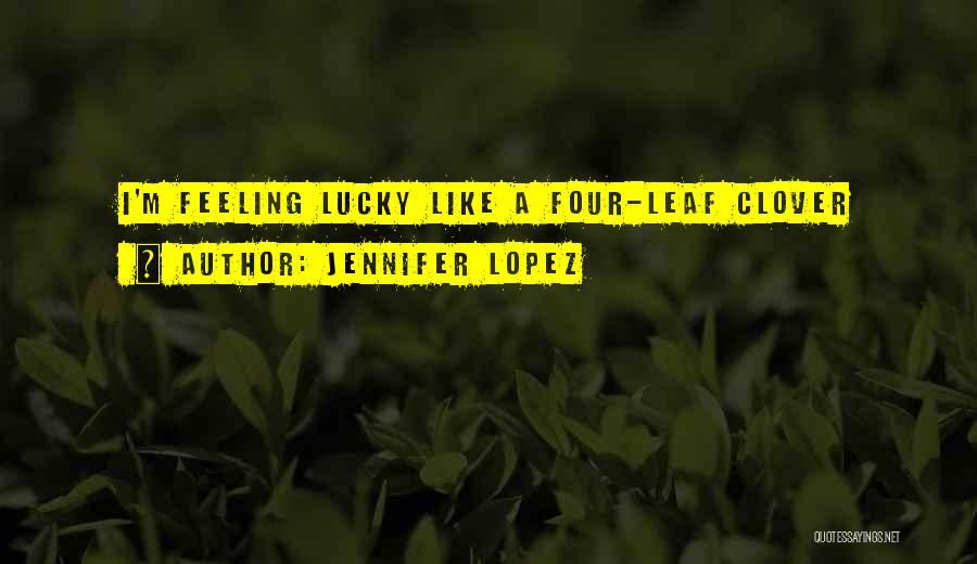 Jennifer Lopez Quotes: I'm Feeling Lucky Like A Four-leaf Clover