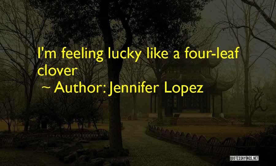 Jennifer Lopez Quotes: I'm Feeling Lucky Like A Four-leaf Clover