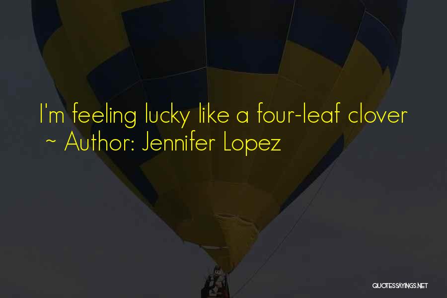 Jennifer Lopez Quotes: I'm Feeling Lucky Like A Four-leaf Clover