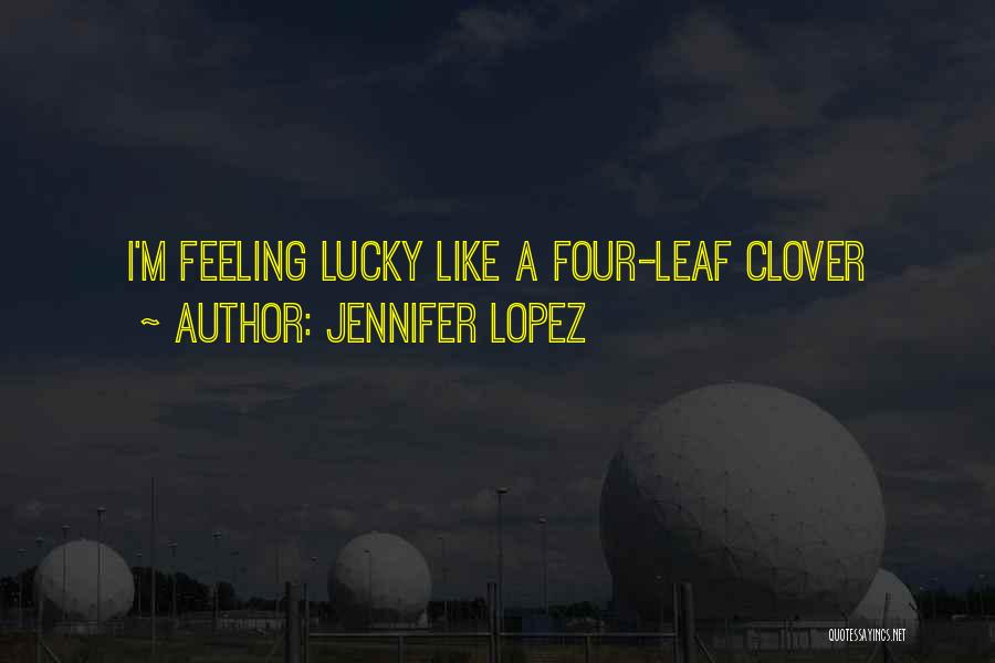 Jennifer Lopez Quotes: I'm Feeling Lucky Like A Four-leaf Clover