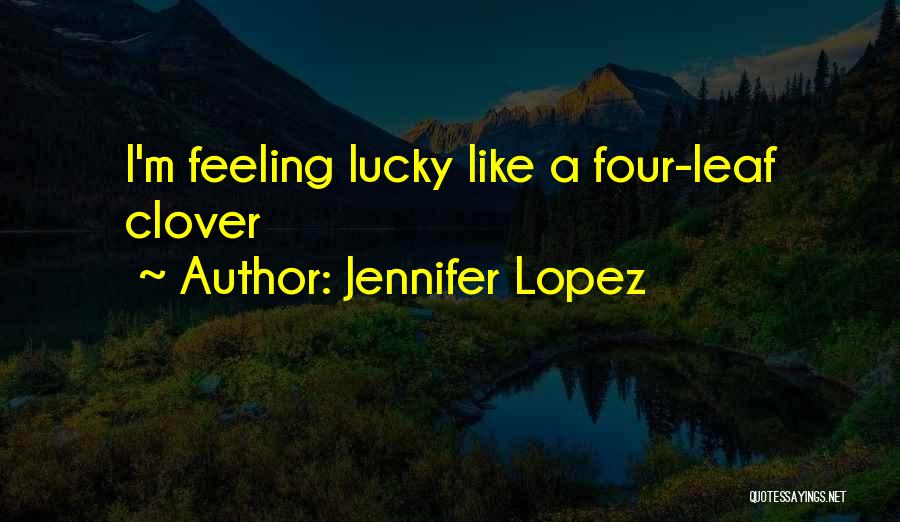 Jennifer Lopez Quotes: I'm Feeling Lucky Like A Four-leaf Clover