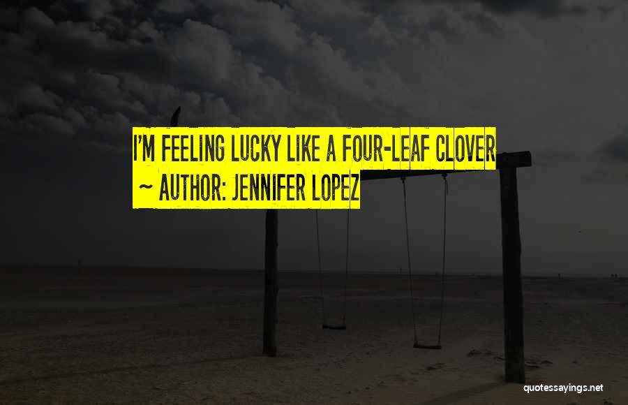 Jennifer Lopez Quotes: I'm Feeling Lucky Like A Four-leaf Clover