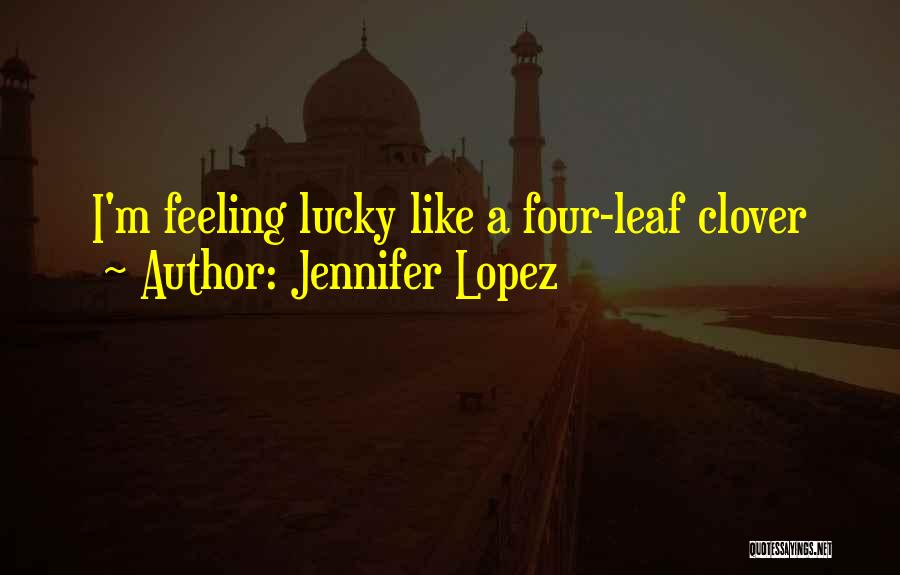 Jennifer Lopez Quotes: I'm Feeling Lucky Like A Four-leaf Clover