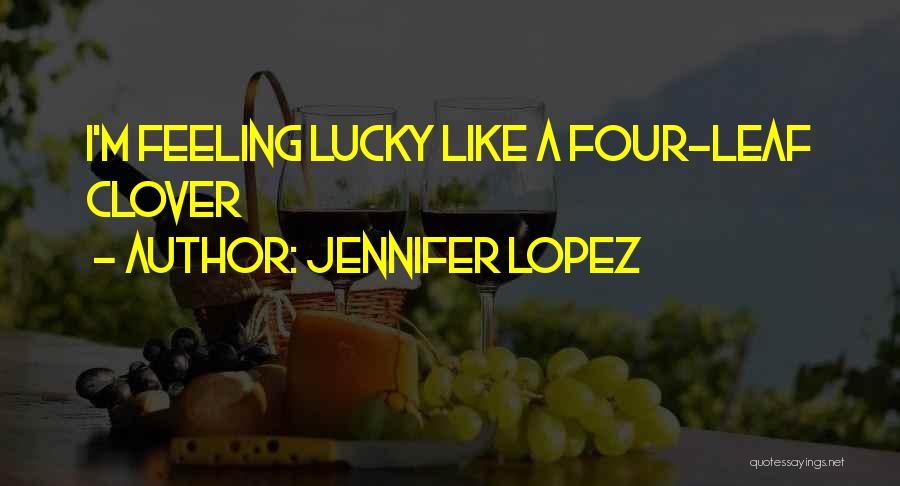 Jennifer Lopez Quotes: I'm Feeling Lucky Like A Four-leaf Clover