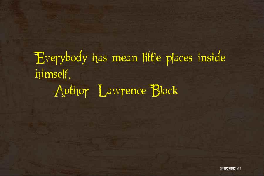 Lawrence Block Quotes: Everybody Has Mean Little Places Inside Himself.
