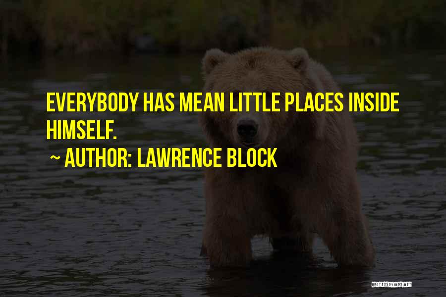 Lawrence Block Quotes: Everybody Has Mean Little Places Inside Himself.