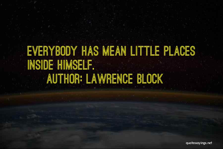Lawrence Block Quotes: Everybody Has Mean Little Places Inside Himself.