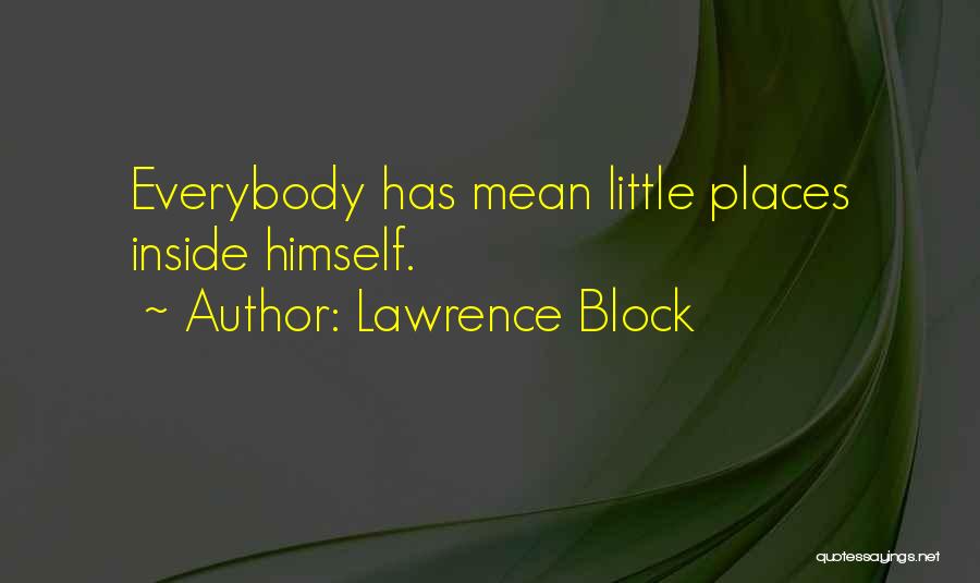 Lawrence Block Quotes: Everybody Has Mean Little Places Inside Himself.