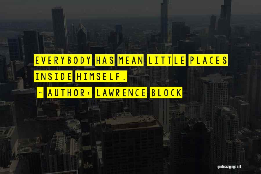 Lawrence Block Quotes: Everybody Has Mean Little Places Inside Himself.