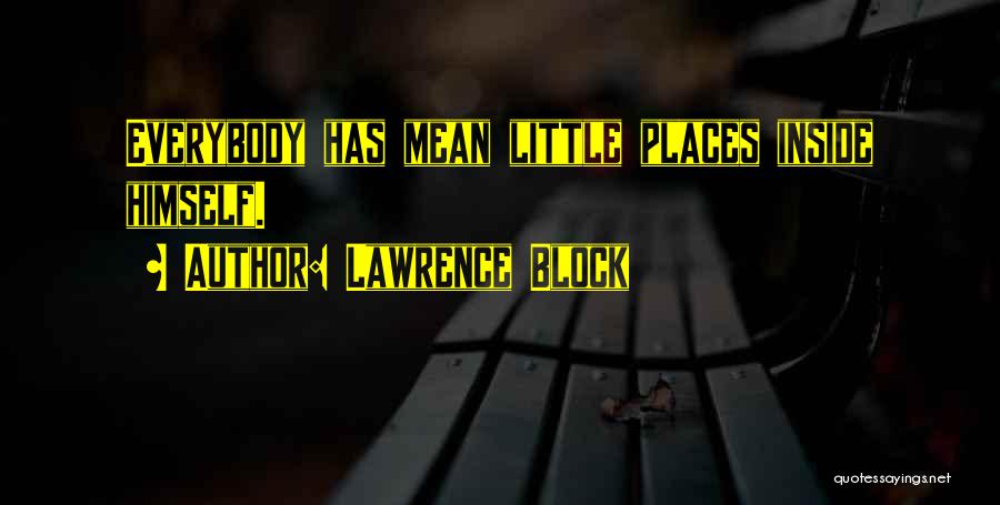Lawrence Block Quotes: Everybody Has Mean Little Places Inside Himself.