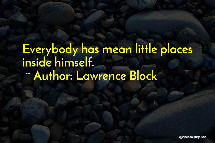 Lawrence Block Quotes: Everybody Has Mean Little Places Inside Himself.