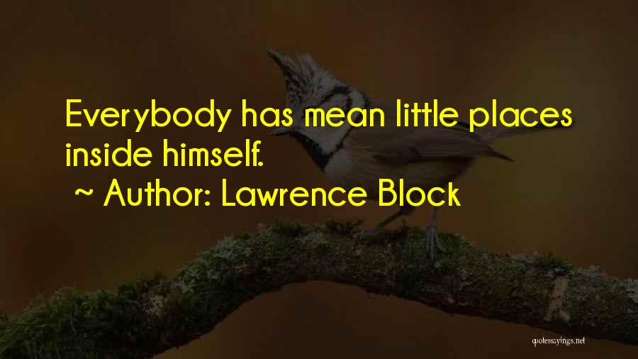 Lawrence Block Quotes: Everybody Has Mean Little Places Inside Himself.