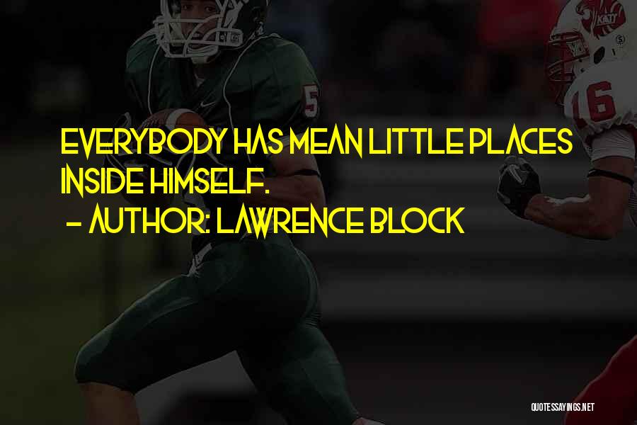 Lawrence Block Quotes: Everybody Has Mean Little Places Inside Himself.