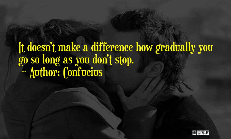 Confucius Quotes: It Doesn't Make A Difference How Gradually You Go So Long As You Don't Stop.
