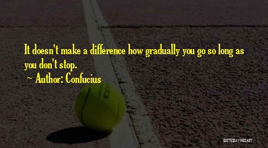 Confucius Quotes: It Doesn't Make A Difference How Gradually You Go So Long As You Don't Stop.