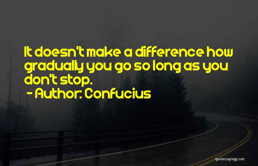 Confucius Quotes: It Doesn't Make A Difference How Gradually You Go So Long As You Don't Stop.