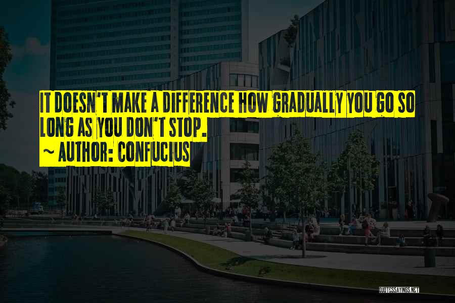 Confucius Quotes: It Doesn't Make A Difference How Gradually You Go So Long As You Don't Stop.
