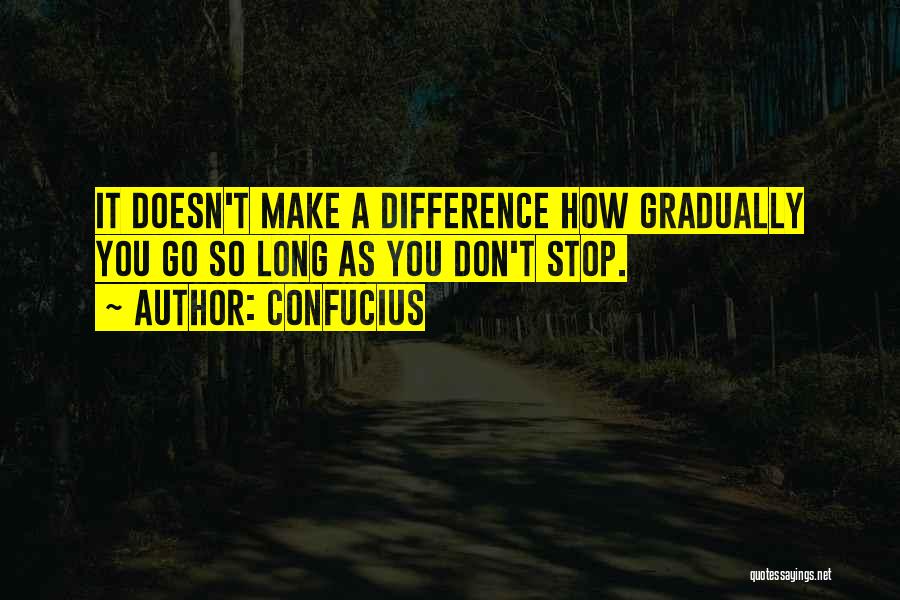 Confucius Quotes: It Doesn't Make A Difference How Gradually You Go So Long As You Don't Stop.