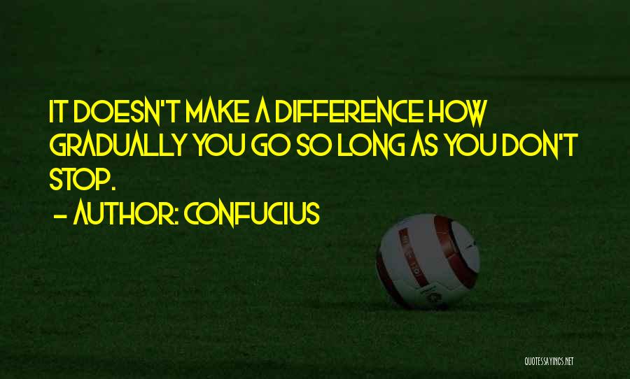Confucius Quotes: It Doesn't Make A Difference How Gradually You Go So Long As You Don't Stop.
